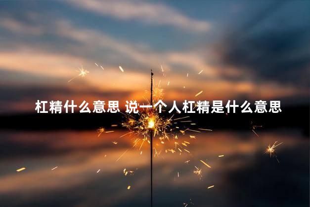 杠精什么意思 说一个人杠精是什么意思